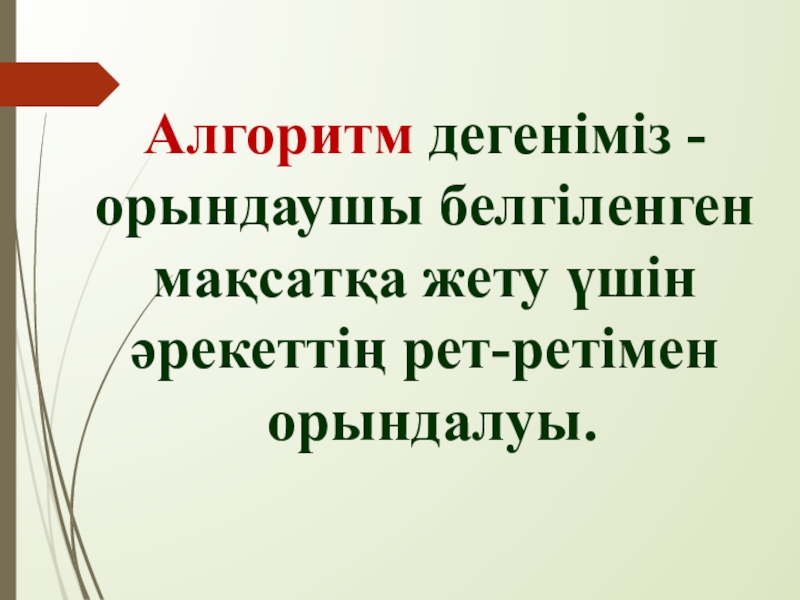 Алгоритм және оның атқарушылары Алгоритм дегеніміз - орындаушы белгіленген мақсатқа жету үшін әрекеттің рет-ретімен орындалуы. Алгоритм дегеніміз - орындаушы белгіленген мақсатқа жету үшін әрекеттің рет-ретімен орындалуы.