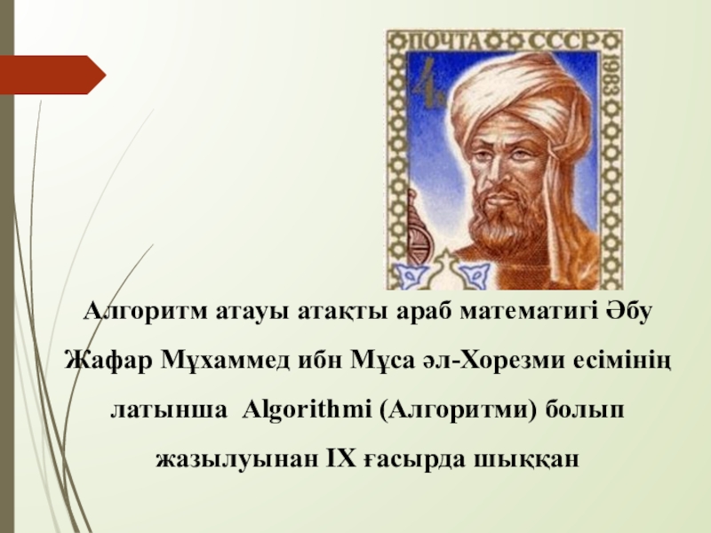Алгоритм және оның атқарушылары Алгоритм атауы атақты араб математигі Әбу Жафар Мұхаммед ибн Мұса әл-Хорезми Алгоритм атауы атақты араб математигі Әбу Жафар Мұхаммед ибн Мұса әл-Хорезми есімінің латынша Algorithmi (Алгоритми) болып жазылуынан