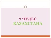 Презентация 7 чудес Казахстана