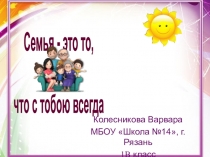 Проект по окружающему миру на тему Семья - это то, что с тобою всегда (1 класс)