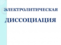 Презентация по химии Электролитическая диссоциация