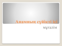 Анамның сүйікті ісі тақырыбы бойынша құрастырылған презентация