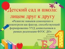Презентация ДЕТСКИЙ САД И ШКОЛА: ЛИЦОМ ДРУГ К ДРУГУ Развитие навыков самооценки и самоконтроля как фактор, способствующий формированию УУД дошкольников в рамках реализации ФГОС ДО