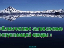 Презентация по географии на тему Химическое загрязнение окружающей среды  (10 класс)