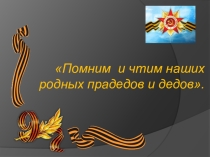 Презентация к Дню Победы Помним и чтим наших прадедов и дедов