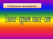 Үлкенге - құрмет, кішіге - ізет