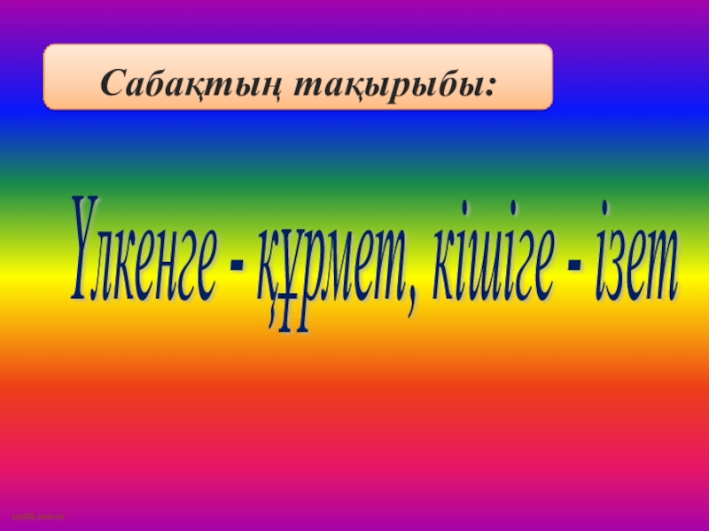 Үлкенге - құрмет, кішіге - ізет