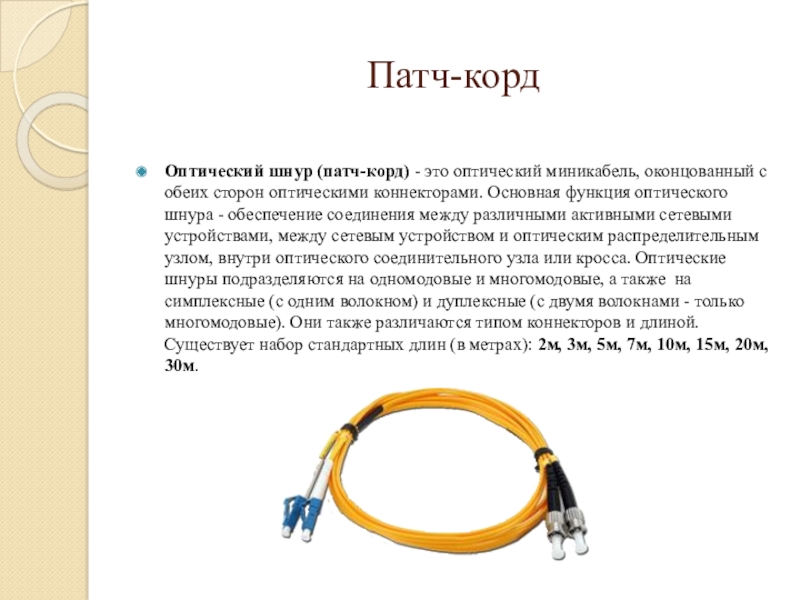 Презентация по МДК.01.01 Технология монтажа и обслуживания направляющих систем Патч-кордОптический шнур (патч-корд) - это оптический миникабель, оконцованный с обеих сторон оптическими Патч-кордОптический шнур (патч-корд) - это оптический миникабель, оконцованный с обеих сторон оптическими коннекторами. Основная функция оптического шнура -