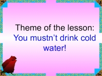 You mustn't drink cold water! 4 сынып