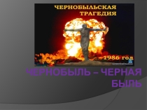 Презентация для классного часа по теме Чернобыль – черная быль.
