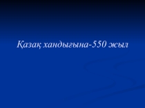 Презинтация Қазақ хандығына 550 жыл