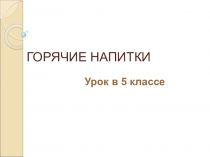 Презентация по технологии на тему Горячие напитки 5класс