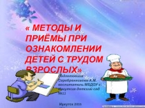 МЕТОДЫ И ПРИЁМЫ ПРИ ОЗНАКОМЛЕНИИ ДЕТЕЙ С ТРУДОМ ВЗРОСЛЫХ