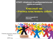 Презентация классного часа: Учитесь властвовать собой (для учащихся 8-9 класс).