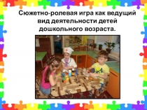 Сюжетно-ролевая игра как ведущий вид деятельности детей дошкольного возраста.
