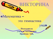 Викторина по математикеМатематика – это гимнастика ума