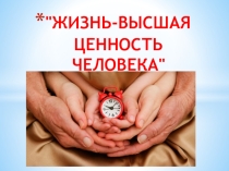 Презентация к классному часу Жизнь - высшая ценность человека