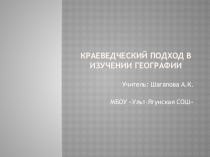 Презентация по географии на тему Краеведческий подход в изучении географии (6класс)
