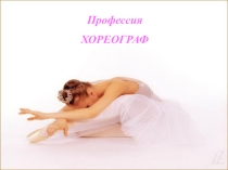Презентация Профессия - хореограф