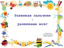 Презентация учителя-логопеда на тему Развиваем пальчики - развиваем мозг.