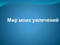 Мир моих увлечений