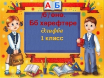 Презентация. Әлифба. Бб хәрефтәре, [б] өнө (1 класс)