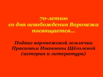 Презентация к внеклассному мероприятию Памятные даты. Подвиг воронежской землячки Прасковьи Ивановны Щегловой