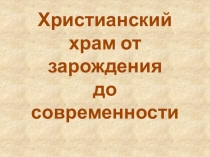 Презентация по МХК Христианский храм от зарождения до современности