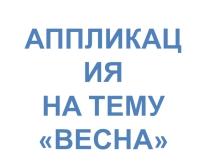 Презентация по технологии на тему Аппликация. Весна
