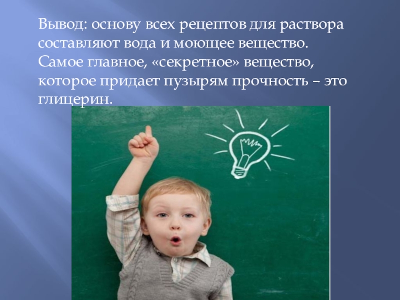 Презентация по научно-исследовательской работе Мыльные пузыри Вывод: основу всех рецептов для раствора составляют вода и моющее вещество. Вывод: основу всех рецептов для раствора составляют вода и моющее вещество. Самое главное, «секретное» вещество, которое придает