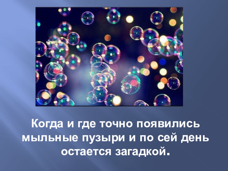 Презентация по научно-исследовательской работе Мыльные пузыри Когда и где точно появились мыльные пузыри и по сей день остается загадкой. Когда и где точно появились мыльные пузыри и по сей день остается загадкой.