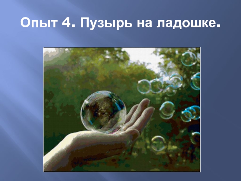 Презентация по научно-исследовательской работе Мыльные пузыри Опыт 4. Пузырь на ладошке. Опыт 4. Пузырь на ладошке.