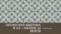 Презентация по Всеобщей истории Латинская Америка в 19- начале 20 веков