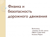 Презентация по физике Физика и безопасность дорожного движения. Выполнила ученица 10 а класса МБОУ Школа № 42 г.о. Самара Кожина Мария.