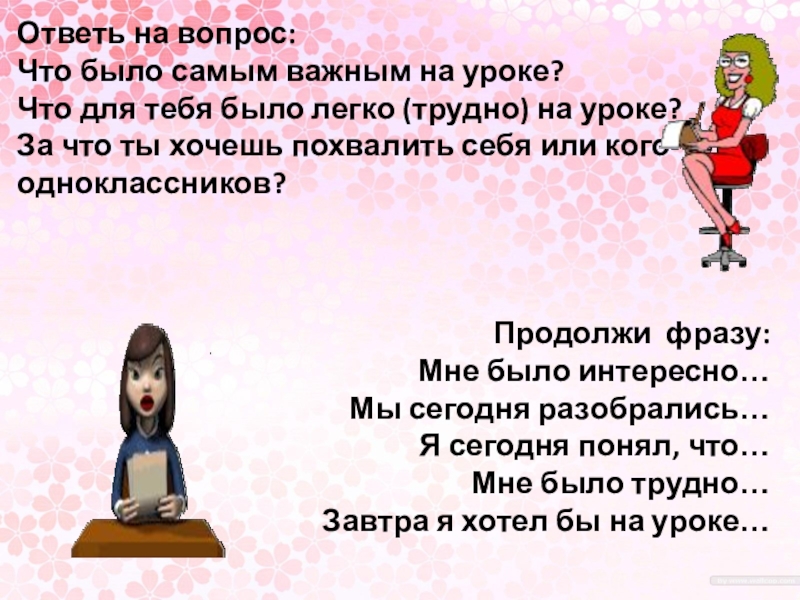 Презентация к уроку Ответь на вопрос:Что было самым важным на уроке?Что для тебя было Ответь на вопрос:Что было самым важным на уроке?Что для тебя было легко (трудно) на уроке?За что ты