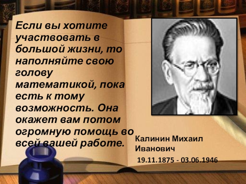 Презентация к уроку Если вы хотите участвовать в большой жизни, то наполняйте свою голову Если вы хотите участвовать в большой жизни, то наполняйте свою голову математикой, пока есть к тому возможность.