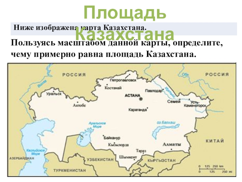 Презентация к уроку Пользуясь масштабом данной карты, определите, чему примерно равна площадь Казахстана. Площадь Казахстана Пользуясь масштабом данной карты, определите, чему примерно равна площадь Казахстана. Площадь Казахстана
