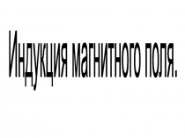 Презентация по физике Индукция магнитного поля. Магнитный поток. (9 класс)