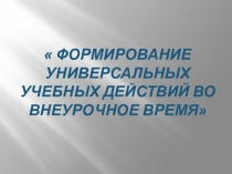 Формирование универсальных учебных действий во внеурочное время