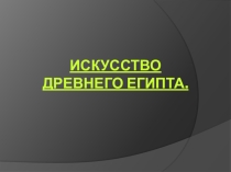Презентация к уроку Искусство древнего Египта