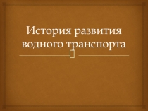 Презентация по истории развития водного транспорта