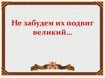 Презентация по теме: Не забудим их подвиг великий...
