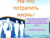 Презентация к классному часу На что потратить жизнь?
