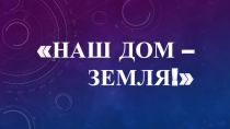 Презентация к внеклассному занятию Наш дом - Земля!