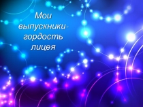 Презентация Мои выпускники, гордость лицея