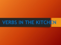 Презентация по теме VERBS IN THE KITCHEN
