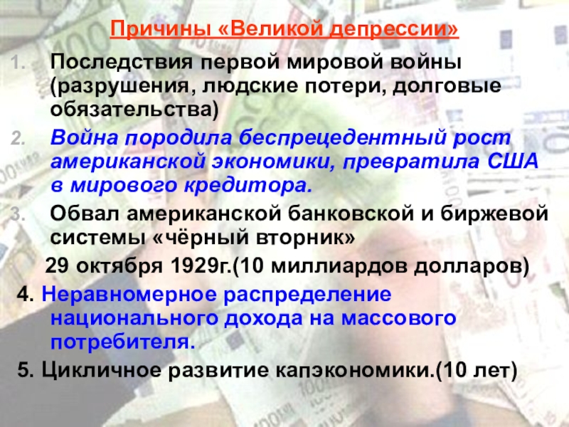 Презентация по истории Мировой экономический кризис (9 класс) Причины «Великой депрессии»Последствия первой мировой войны (разрушения, людские потери, долговые обязательства)Война Причины «Великой депрессии»Последствия первой мировой войны (разрушения, людские потери, долговые обязательства)Война породила беспрецедентный рост американской экономики, превратила