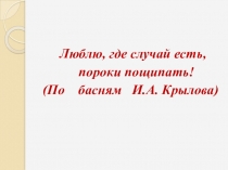 Презентация к уроку литературы Люблю, где случай есть, пороки пощипать! (По басням И.А. Крылова)