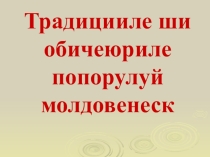 Презентация Традицииле ши обичеюриле попорулуй молдовенеск