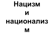 Презентация Нацизм и национализм